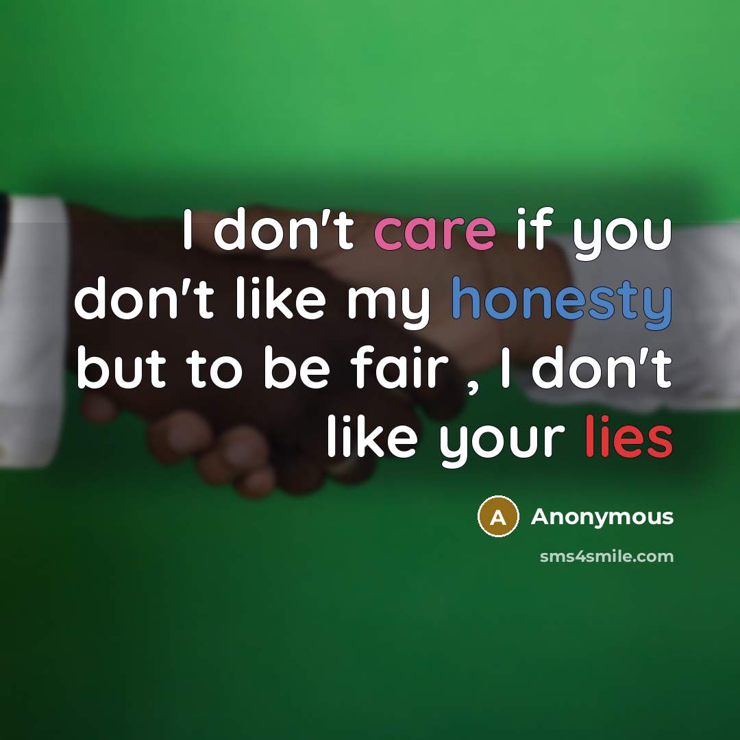 “I don't care if you don't like my honesty but to be fair , I don't like your lies” quote by Anonymous