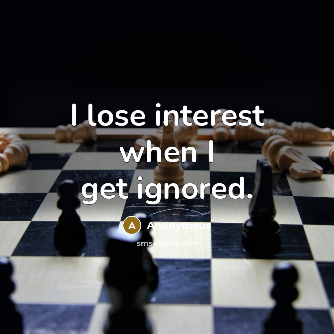 “I lose interest when I get ignored.” quote by Anonymous