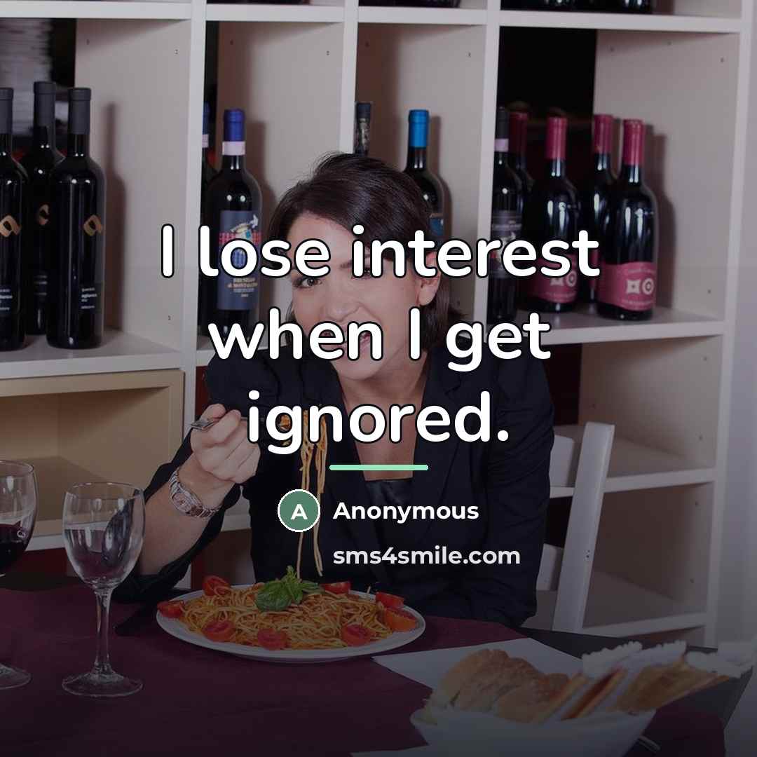 “I lose interest when I get ignored.…” quote by Anonymous