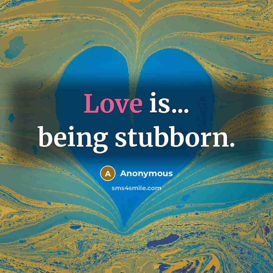 “Love is... being stubborn.…” quote by Anonymous