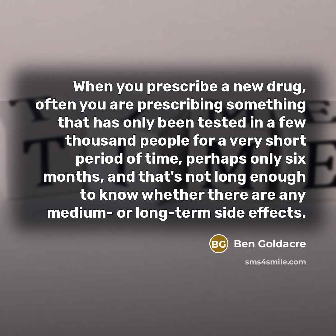 “When you prescribe a new drug, often you are prescribing…” quote by Ben Goldacre