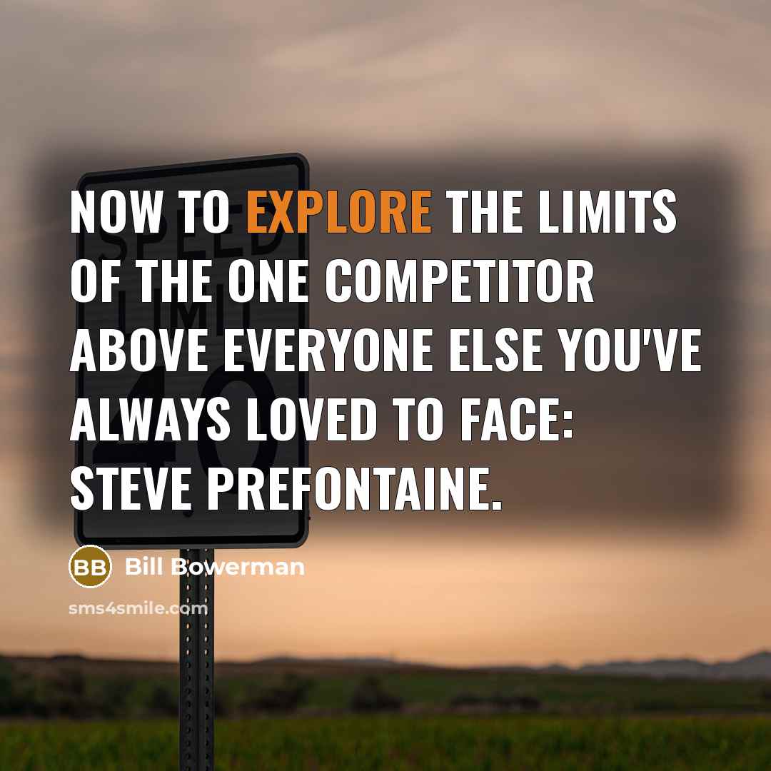“Now to explore the limits of the one competitor above…” quote by Bill Bowerman