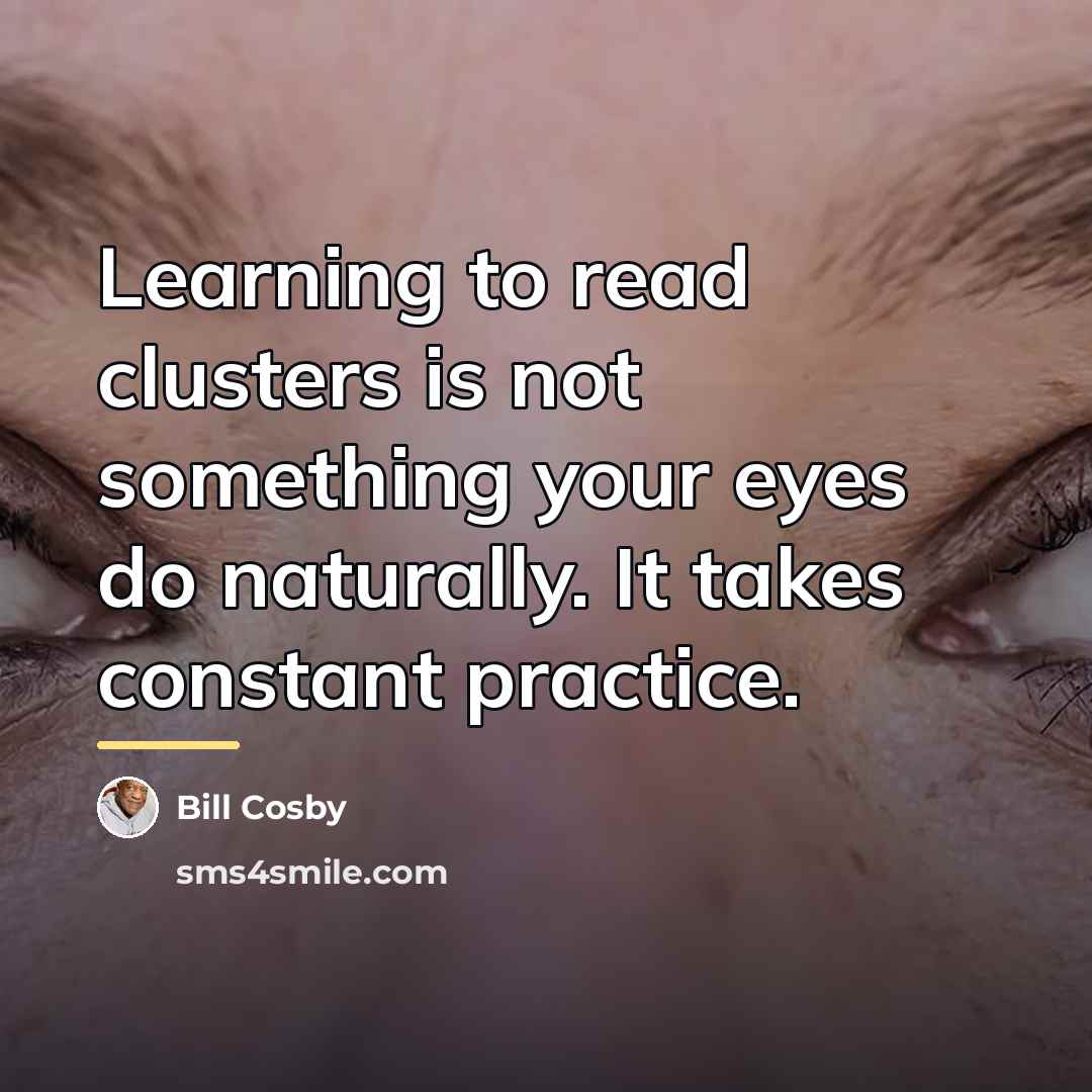 “Learning to read clusters is not something your eyes do…” quote by Bill Cosby