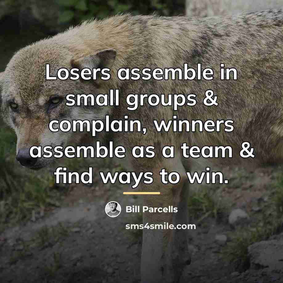 “Losers assemble in small groups & complain, winners assemble as…” quote by Bill Parcells