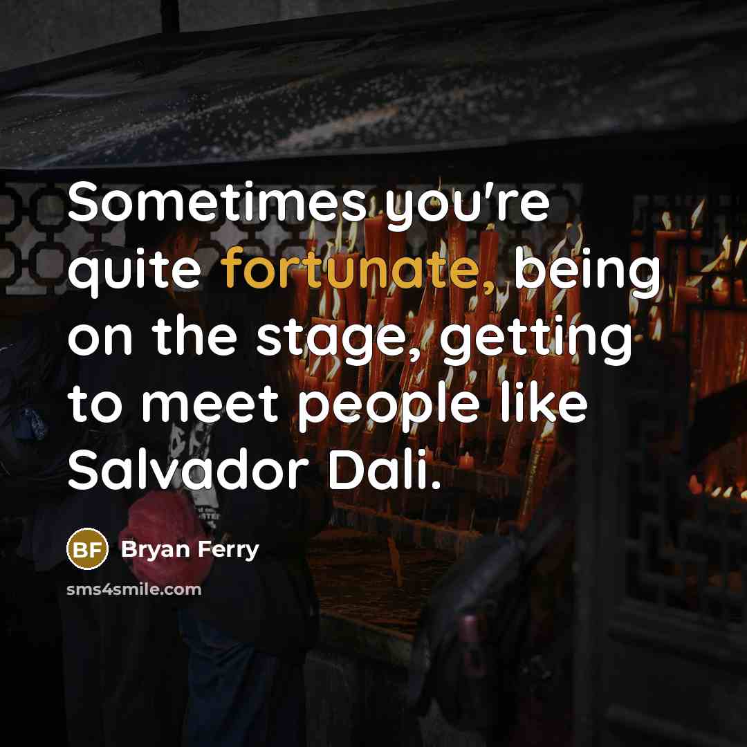 “Sometimes you're quite fortunate, being on the stage, getting to…” quote by Bryan Ferry