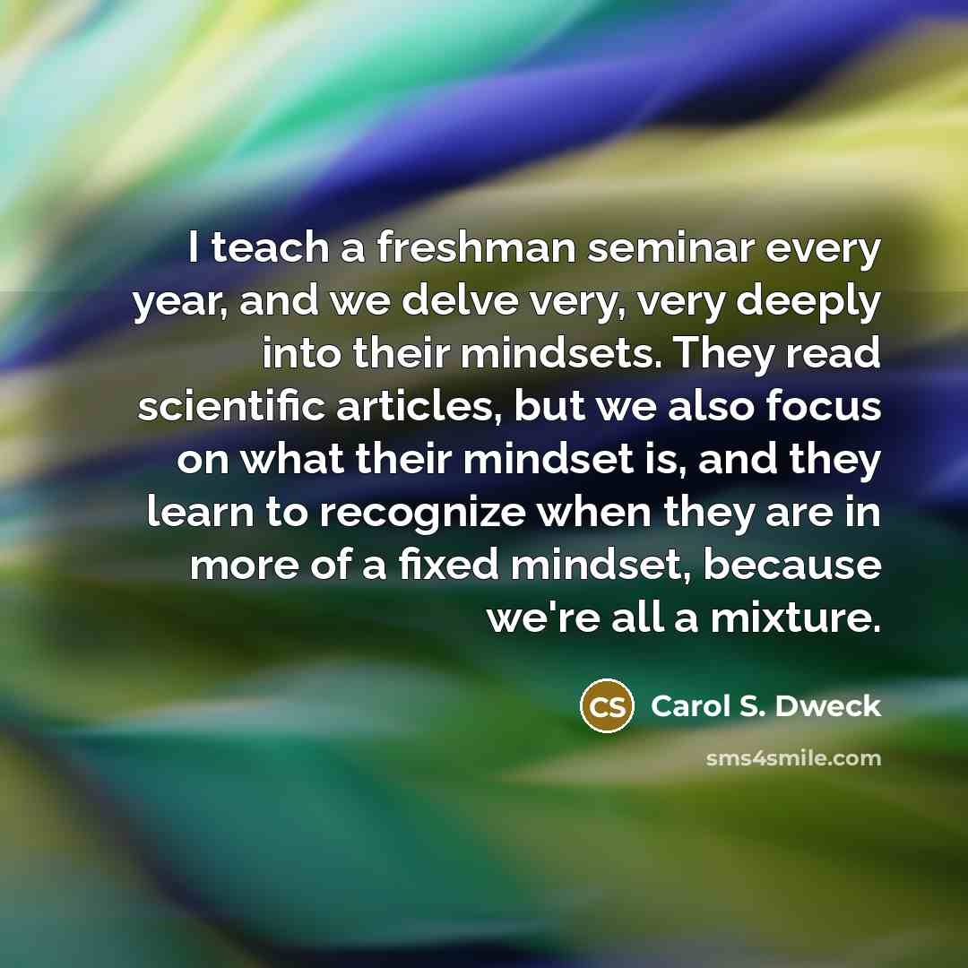 “I teach a freshman seminar every year, and we delve…” quote by Carol S. Dweck