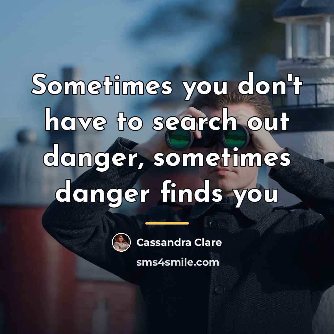 “Sometimes you don't have to search out danger, sometimes danger…” quote by Cassandra Clare