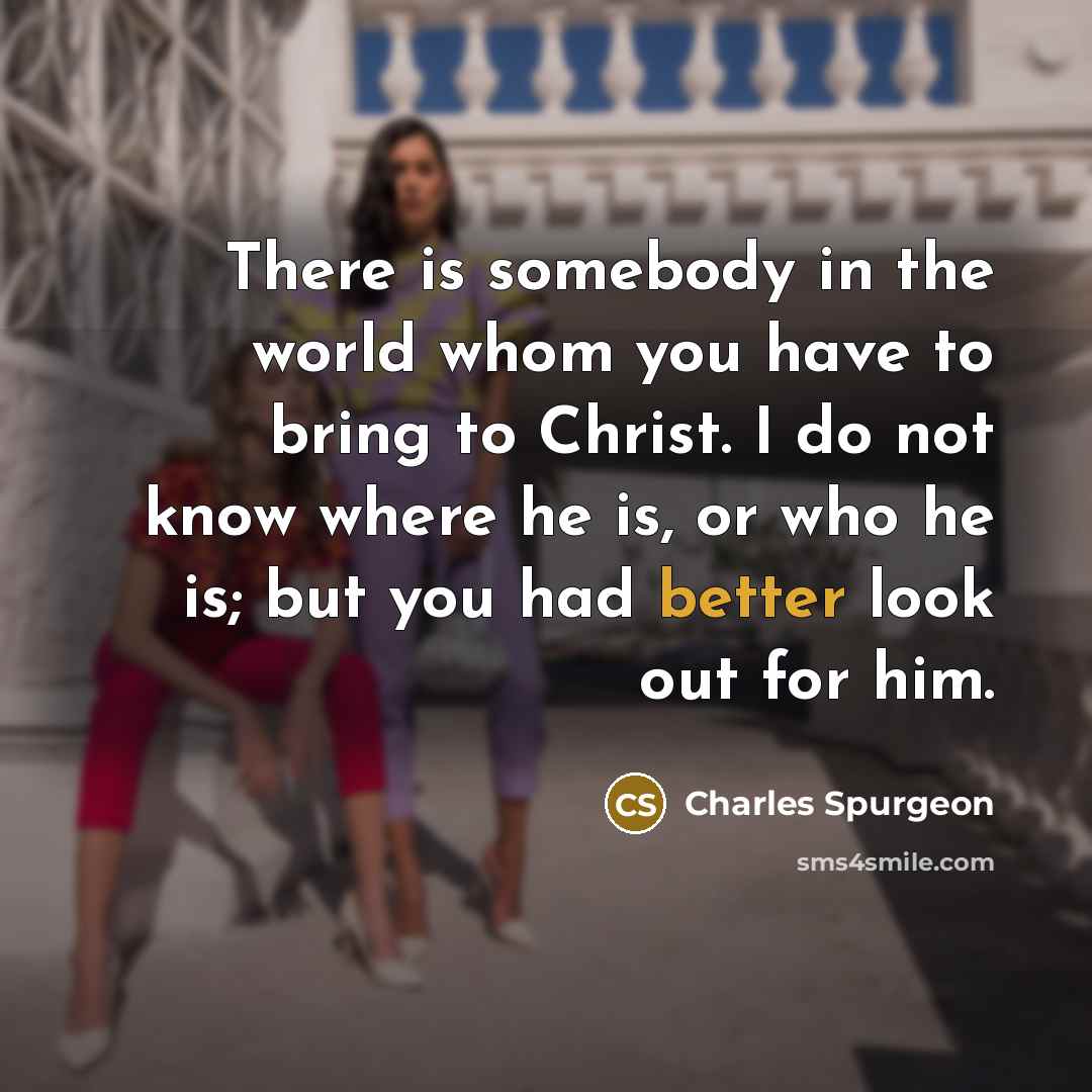 “There is somebody in the world whom you have to…” quote by Charles Spurgeon