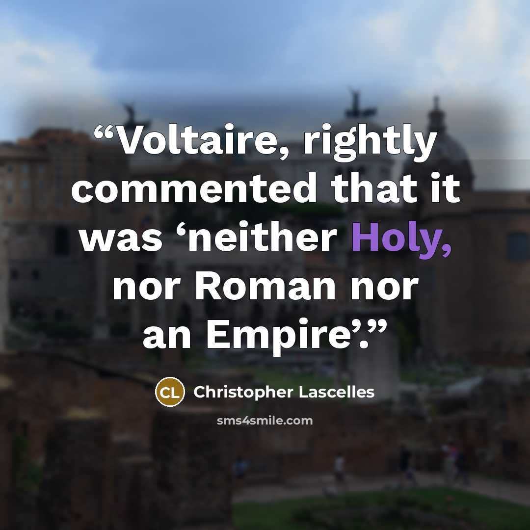 “Voltaire, rightly commented that it was ‘neither Holy, nor Roman nor an Empire’.” quote by Christopher Lascelles