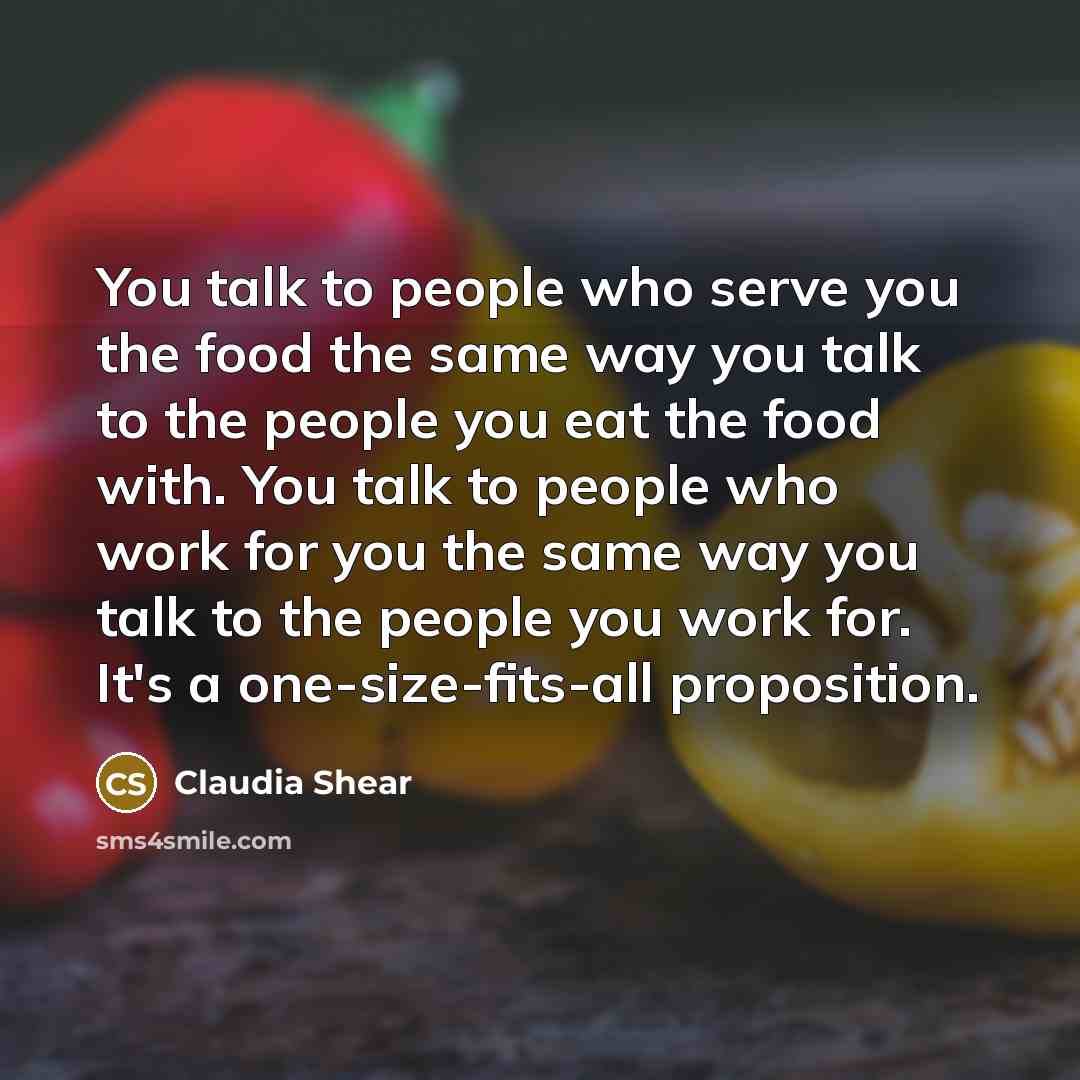 “You talk to people who serve you the food the…” quote by Claudia Shear