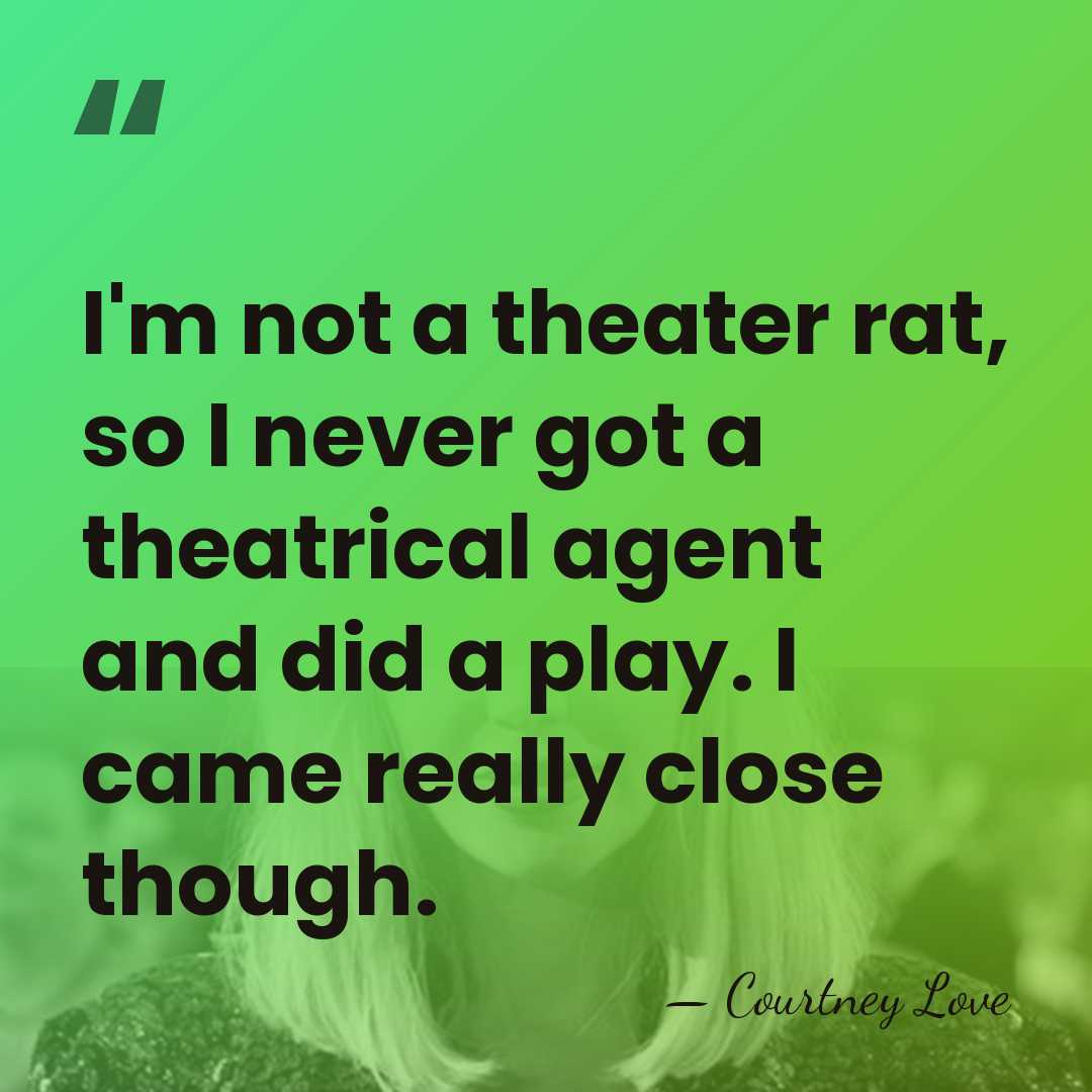 I'm not a theater rat, so I never got a theatrical agent&hellip; - Courtney Love
