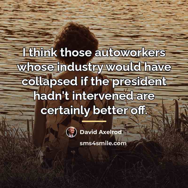 “I think those autoworkers whose industry would have collapsed if…” quote by David Axelrod