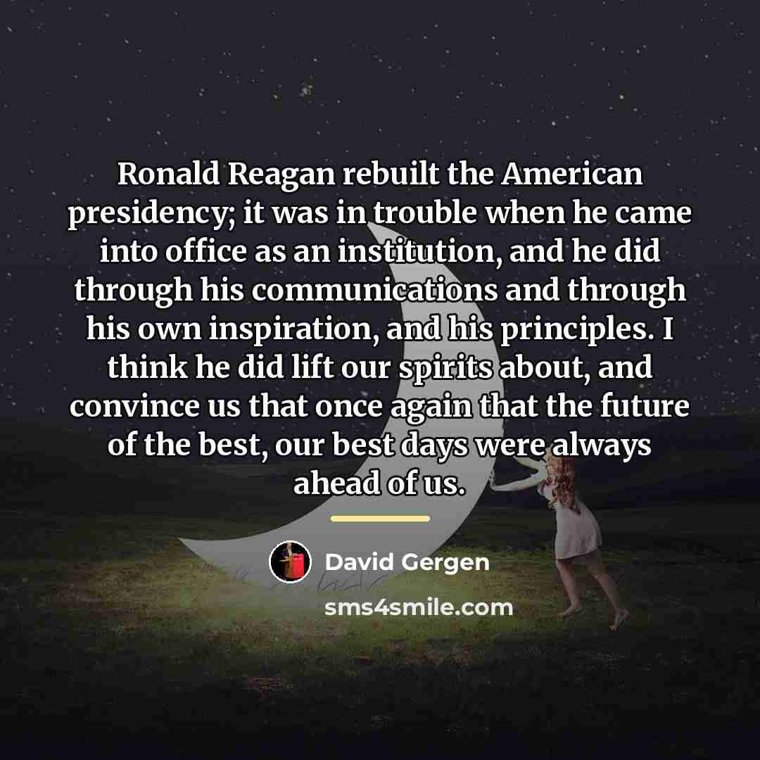 “Ronald Reagan rebuilt the American presidency; it was in trouble…” quote by David Gergen