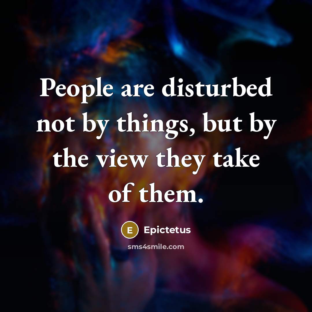“People are disturbed not by things, but by the view…” quote by Epictetus