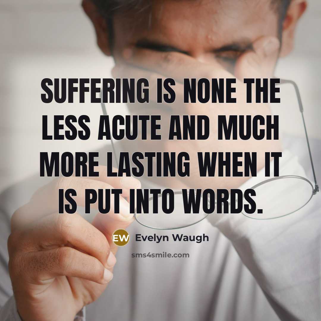 “Suffering is none the less acute and much more lasting…” quote by Evelyn Waugh