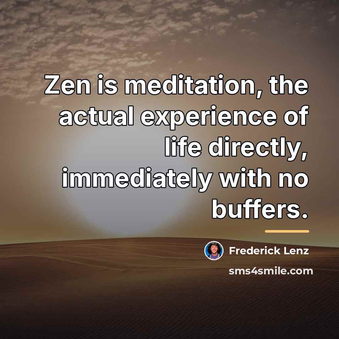 “Zen is meditation, the actual experience of life directly, immediately…” quote by Frederick Lenz