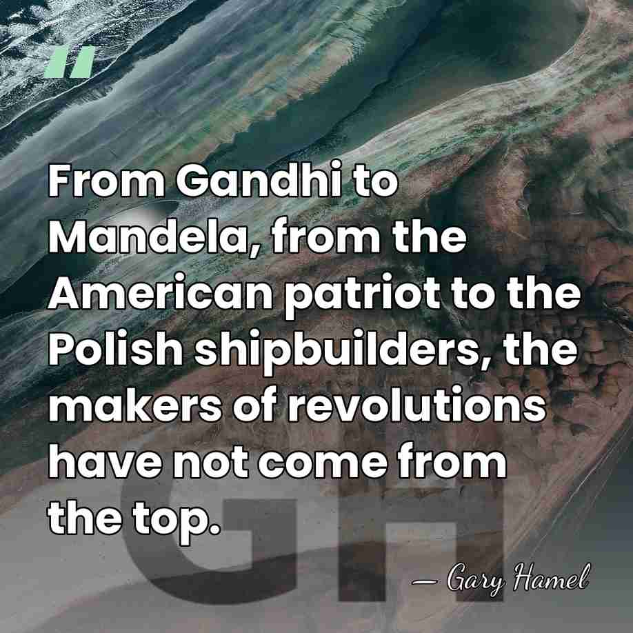 From Gandhi to Mandela, from the American patriot to the Polish shipbuilders,&hellip; - Gary Hamel