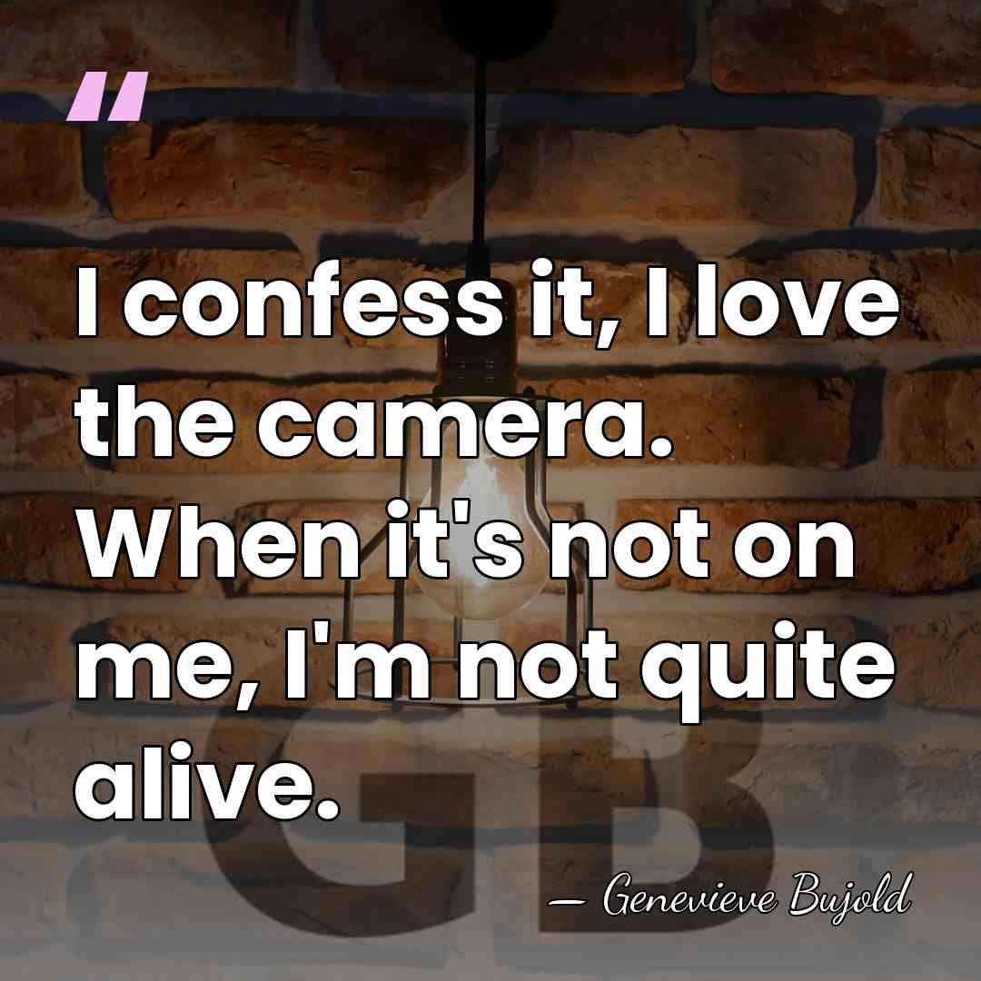 I confess it, I love the camera. When it's not on me,&hellip; - Genevieve Bujold