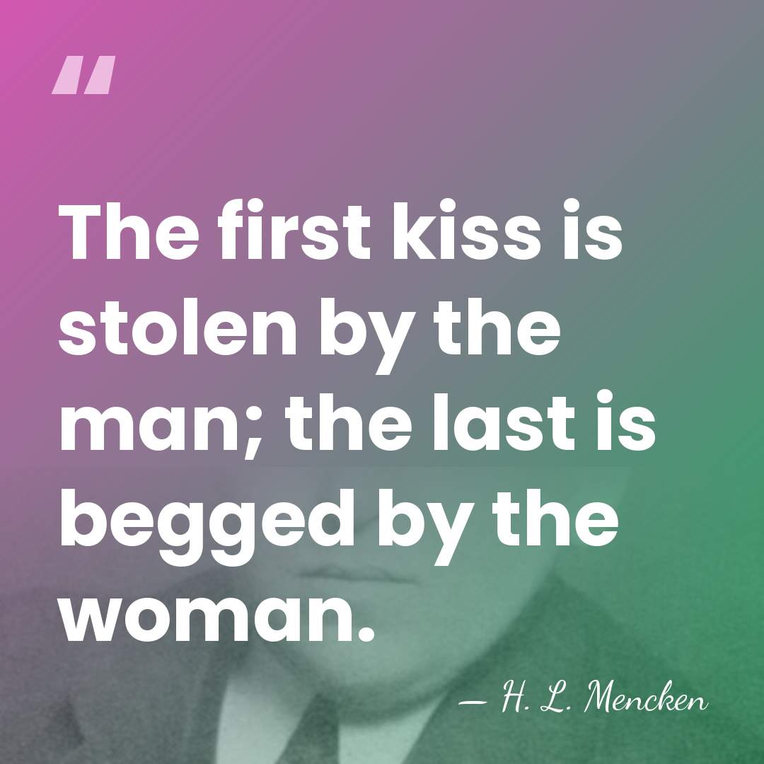 The first kiss is stolen by the man; the last is begged&hellip; - H. L. Mencken