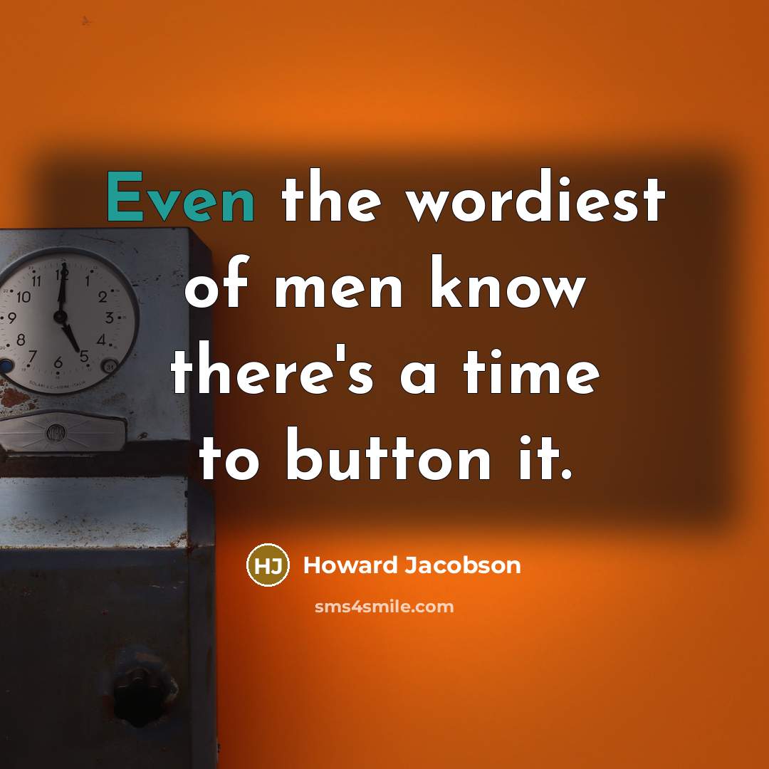“Even the wordiest of men know there's a time to…” quote by Howard Jacobson