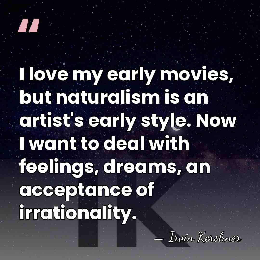 I love my early movies, but naturalism is an artist's early style.&hellip; - Irvin Kershner