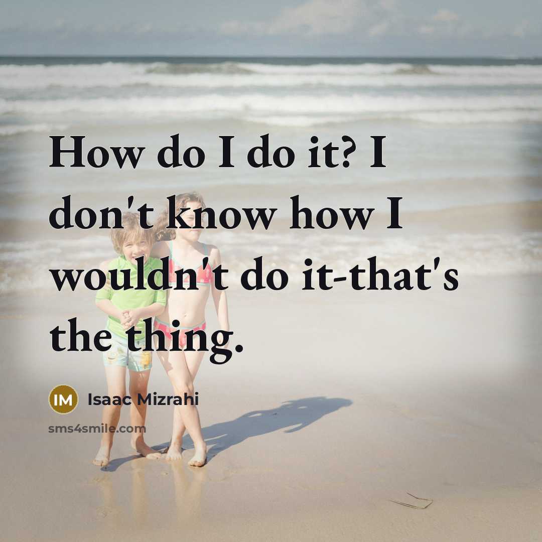 “How do I do it? I don't know how I…” quote by Isaac Mizrahi
