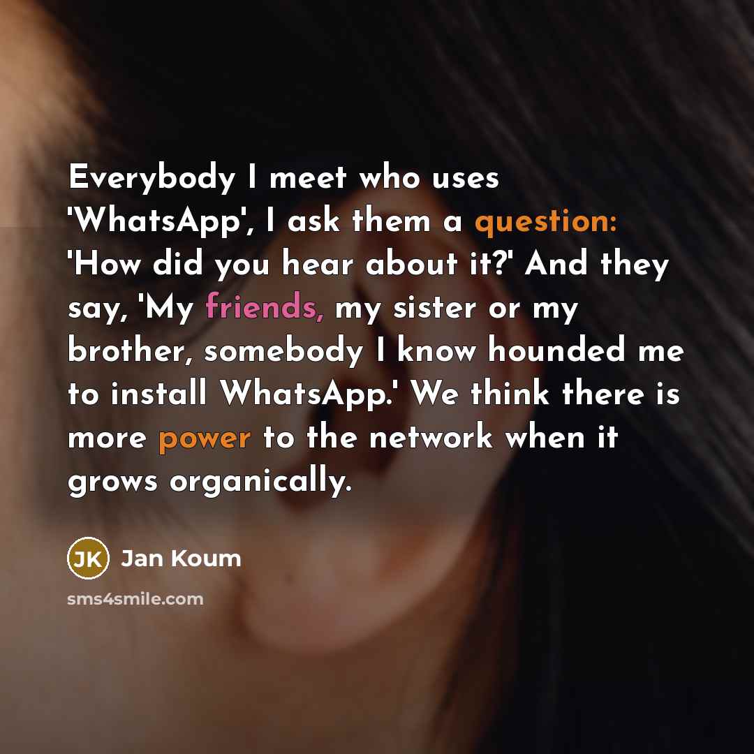 “Everybody I meet who uses 'WhatsApp', I ask them a…” quote by Jan Koum