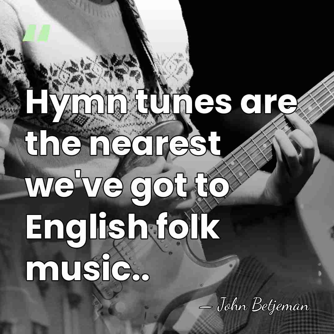 Hymn tunes are the nearest we've got to English folk music.. - John Betjeman
