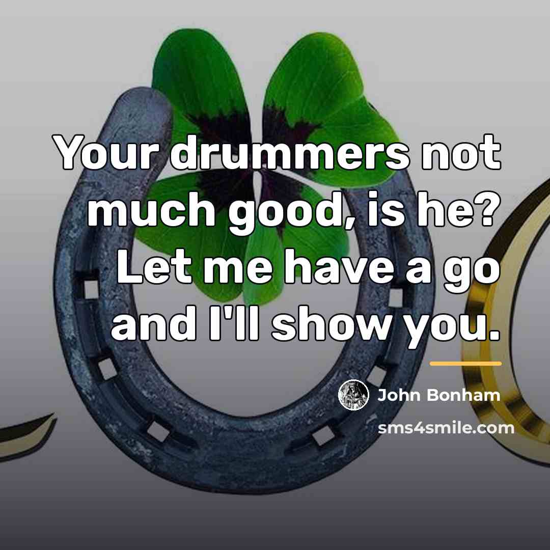 “Your drummers not much good, is he? Let me have…” quote by John Bonham