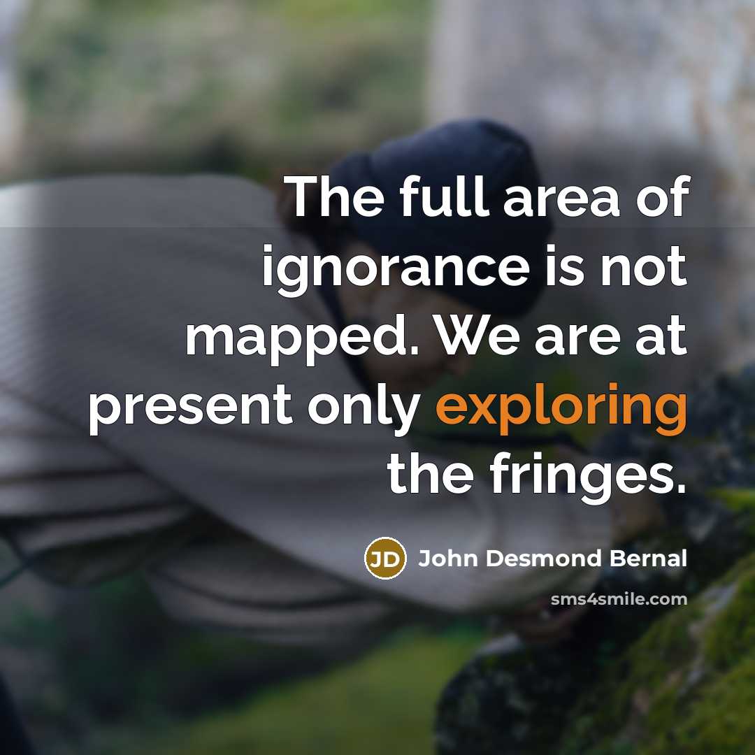 “The full area of ignorance is not mapped. We are…” quote by John Desmond Bernal