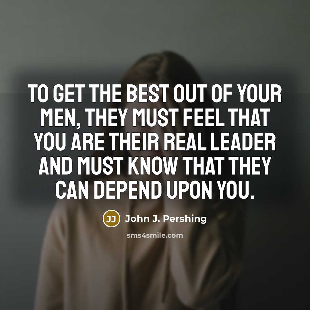 “To get the best out of your men, they must…” quote by John J. Pershing