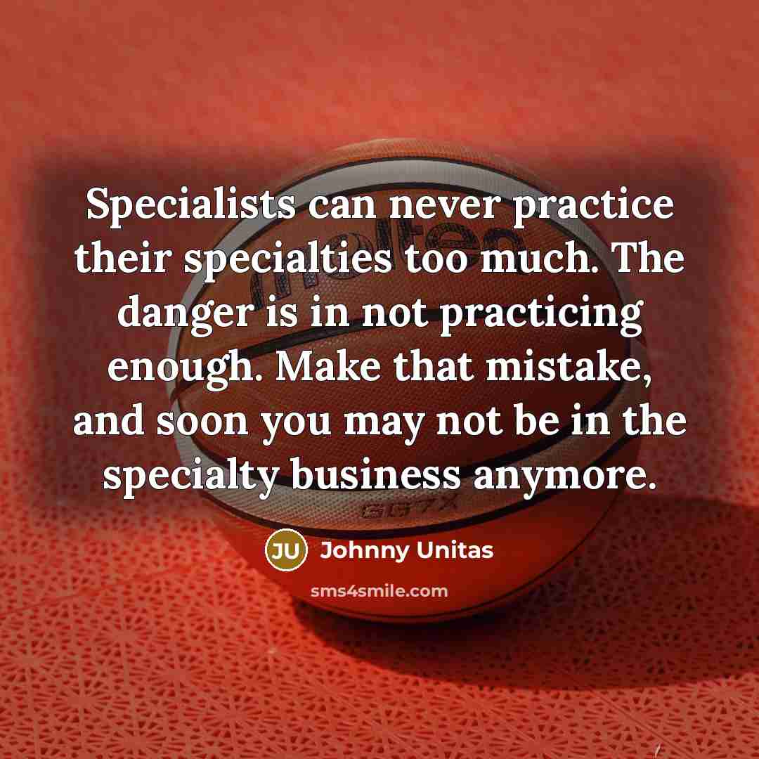 “Specialists can never practice their specialties too much. The danger…” quote by Johnny Unitas