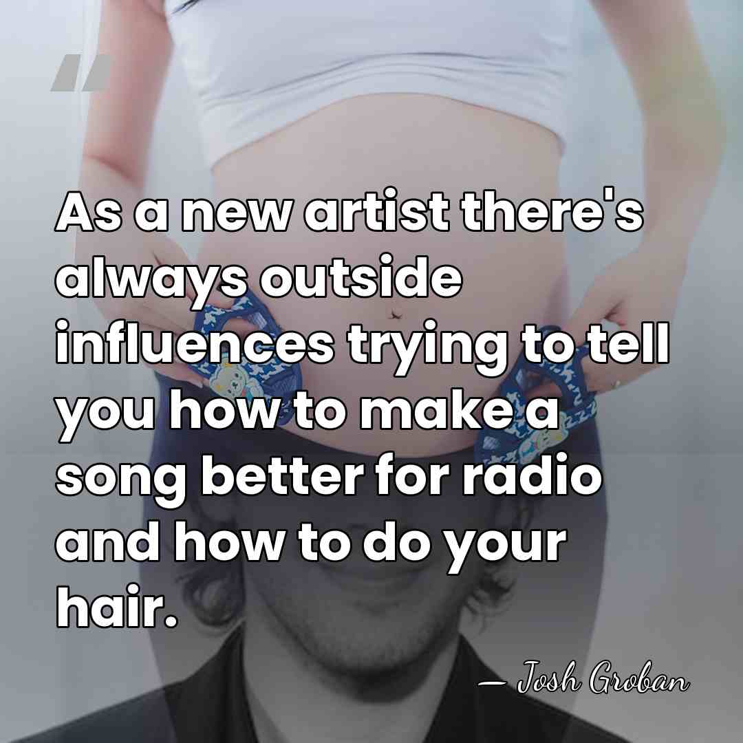 As a new artist there's always outside influences trying to tell you&hellip; - Josh Groban