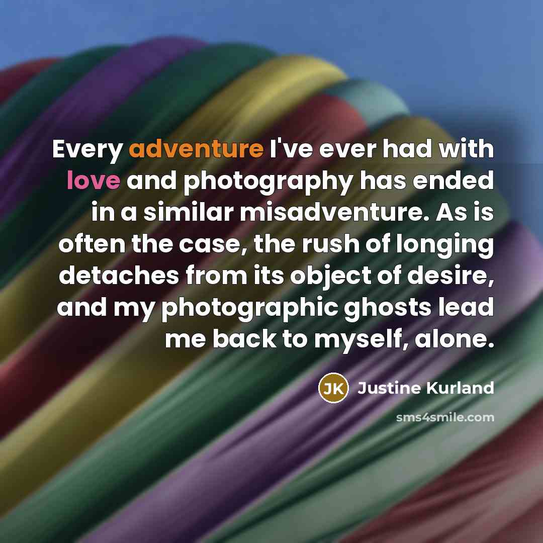 “Every adventure I've ever had with love and photography has…” quote by Justine Kurland