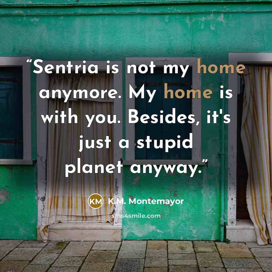“Sentria is not my home anymore. My home is with you. Besides, it's just a stupid planet anyway.” quote by K.M. Montemayor