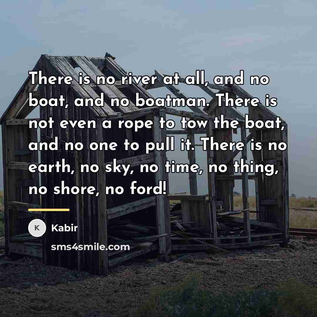 “There is no river at all, and no boat, and…” quote by Kabir