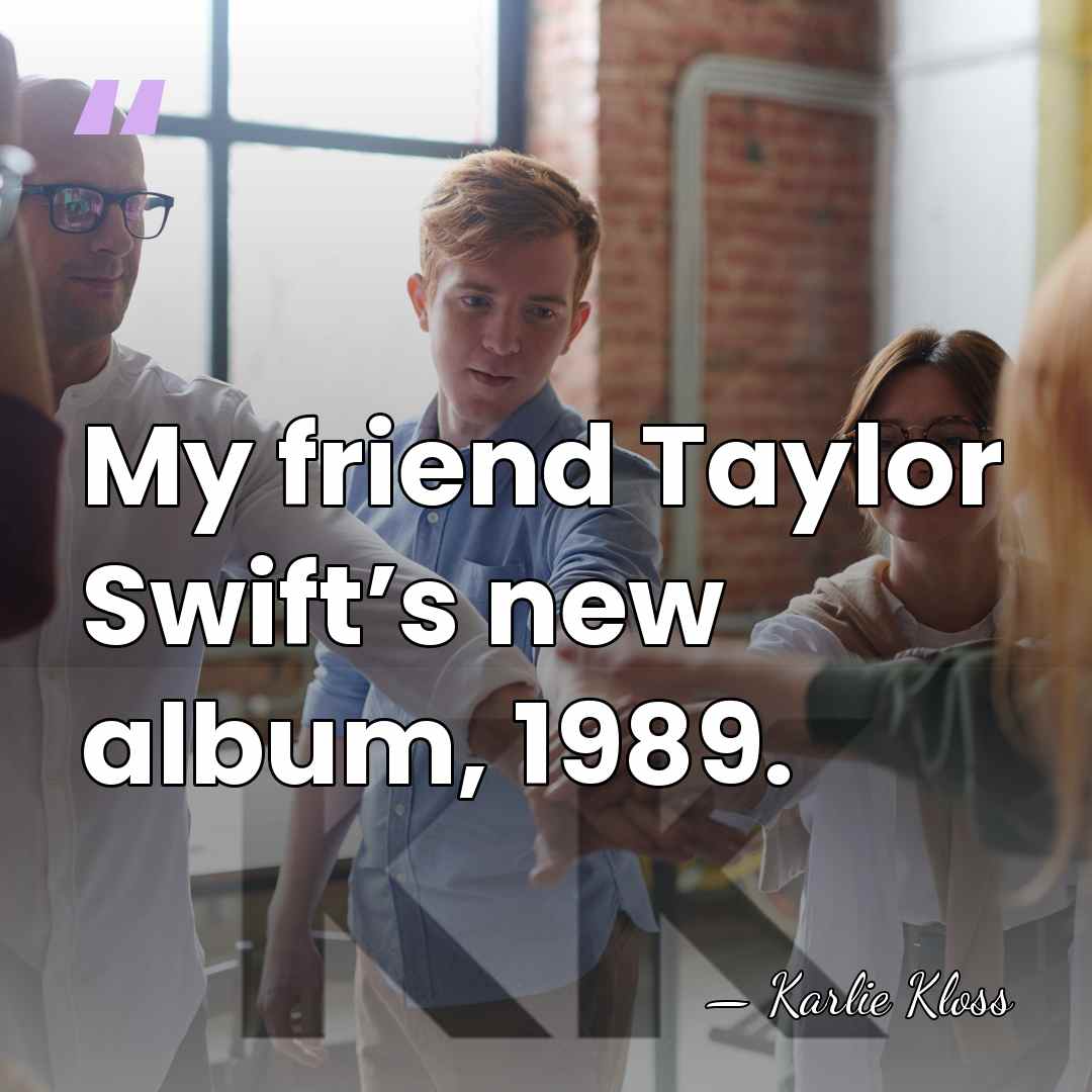 My friend Taylor Swift’s new album, 1989. - Karlie Kloss