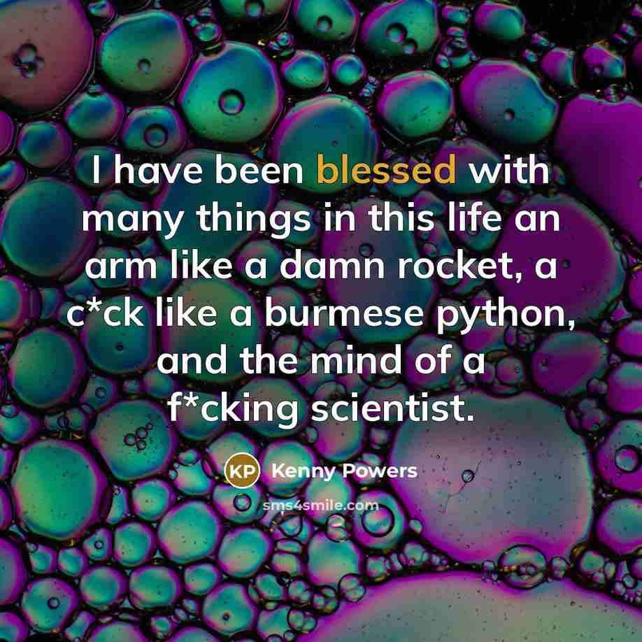 “I have been blessed with many things in this life…” quote by Kenny Powers