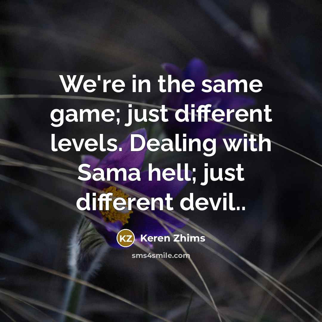 “We're in the same game; just different levels. Dealing with…” quote by Keren Zhims