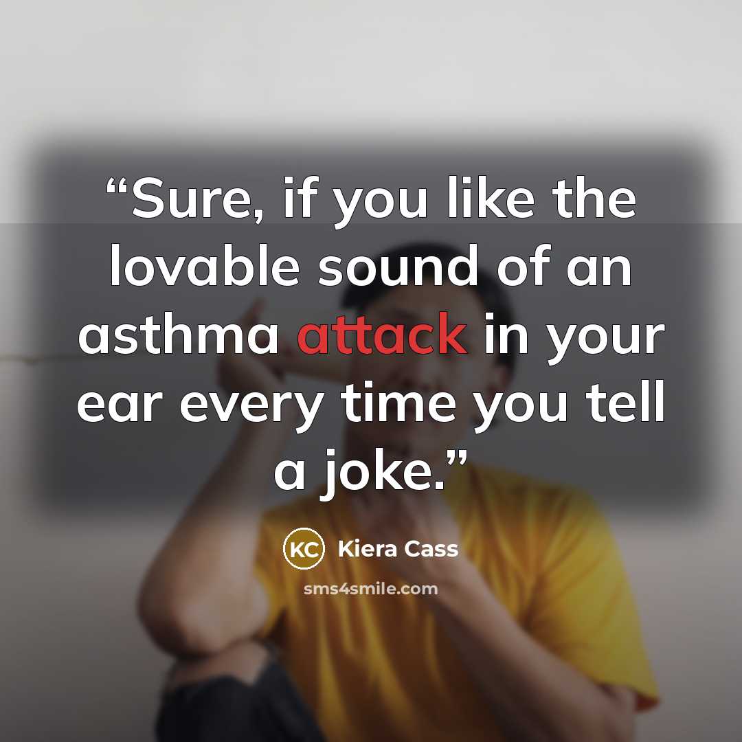 “Sure, if you like the lovable sound of an asthma attack in your ear every time you tell a joke.” quote by Kiera Cass