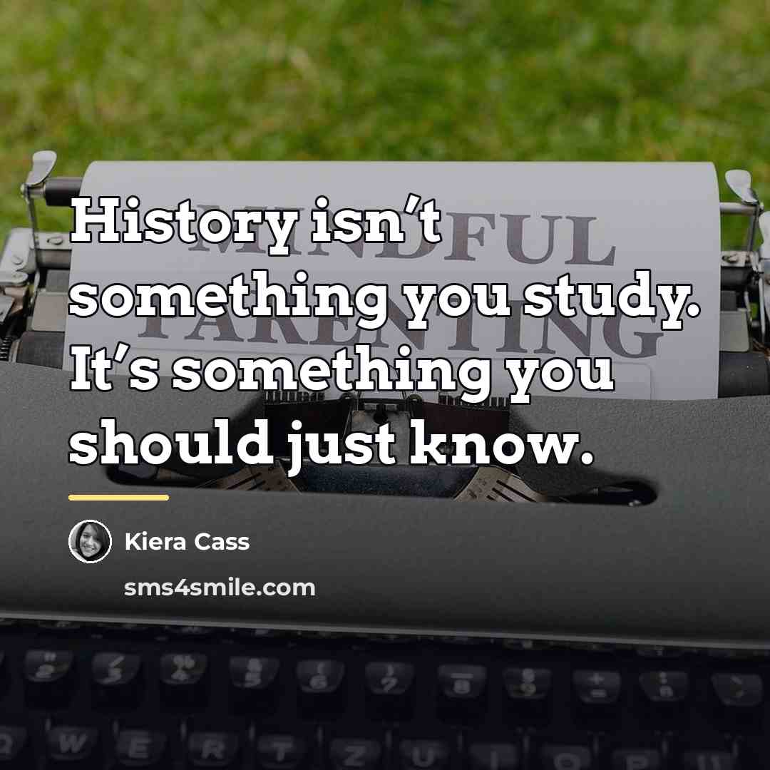 “History isn’t something you study. It’s something you should just…” quote by Kiera Cass