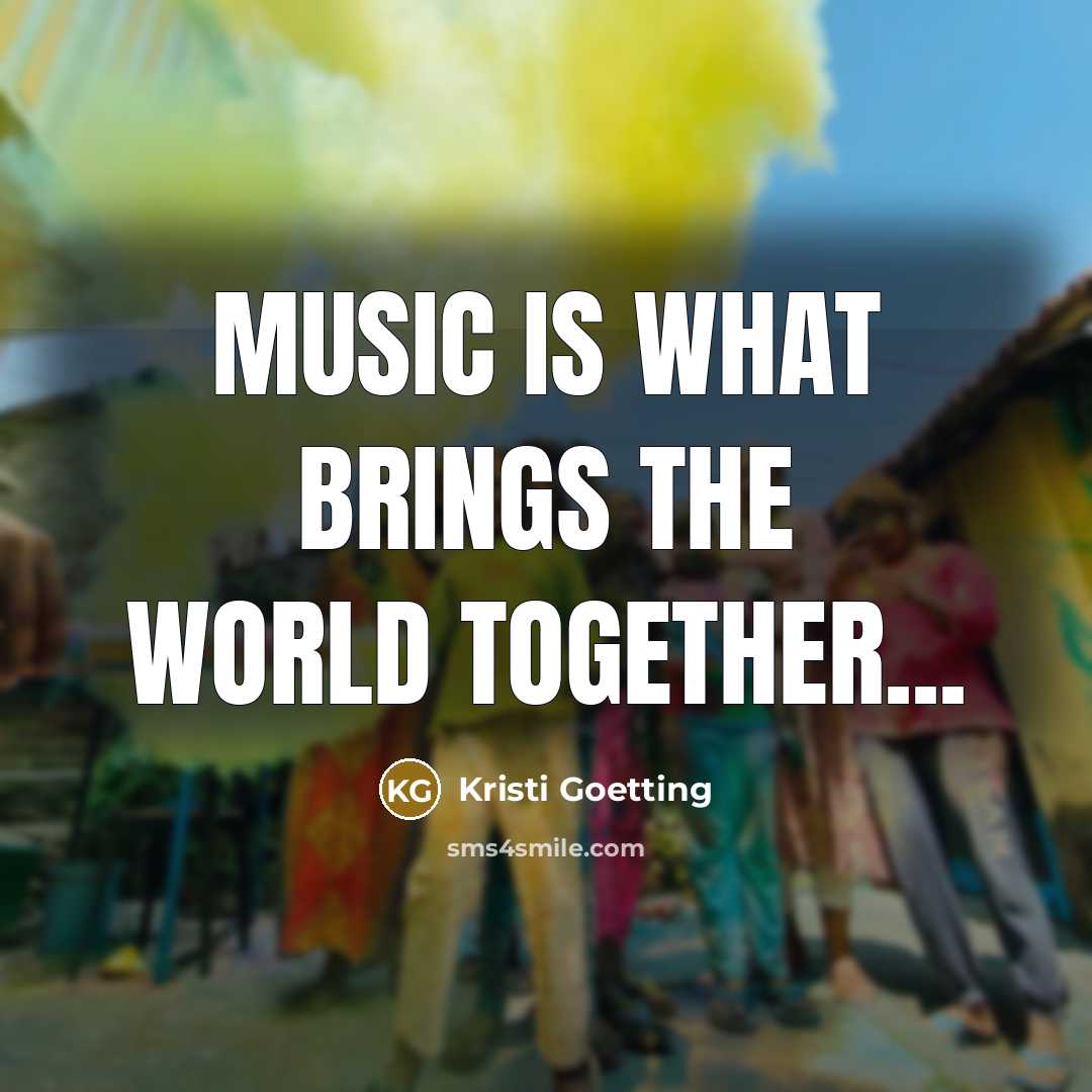 “Music is what brings the world together...…” quote by Kristi Goetting