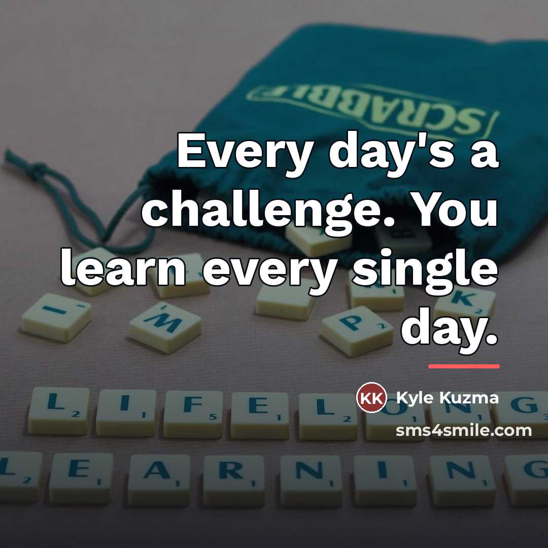 “Every day's a challenge. You learn every single day.…” quote by Kyle Kuzma