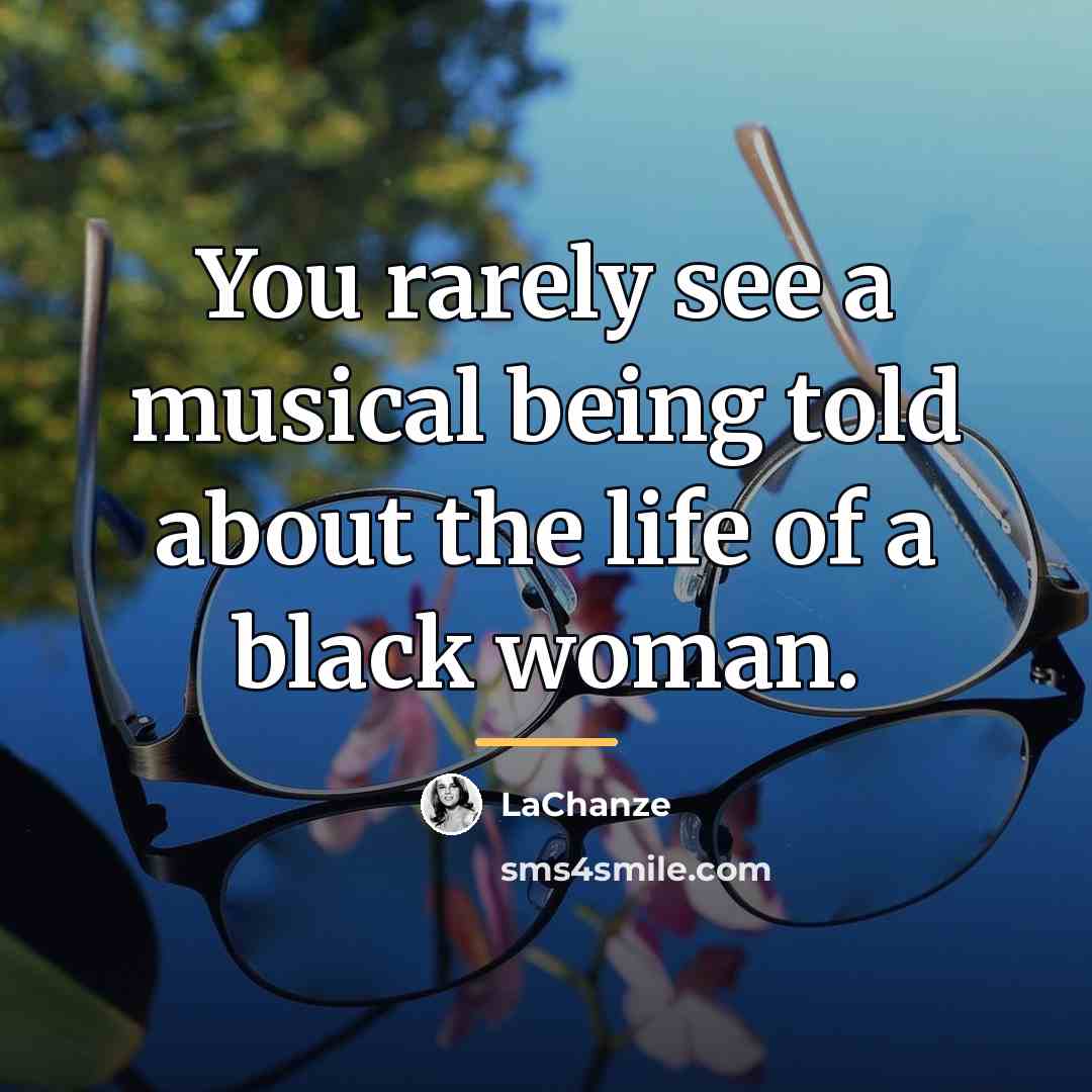 “You rarely see a musical being told about the life…” quote by LaChanze