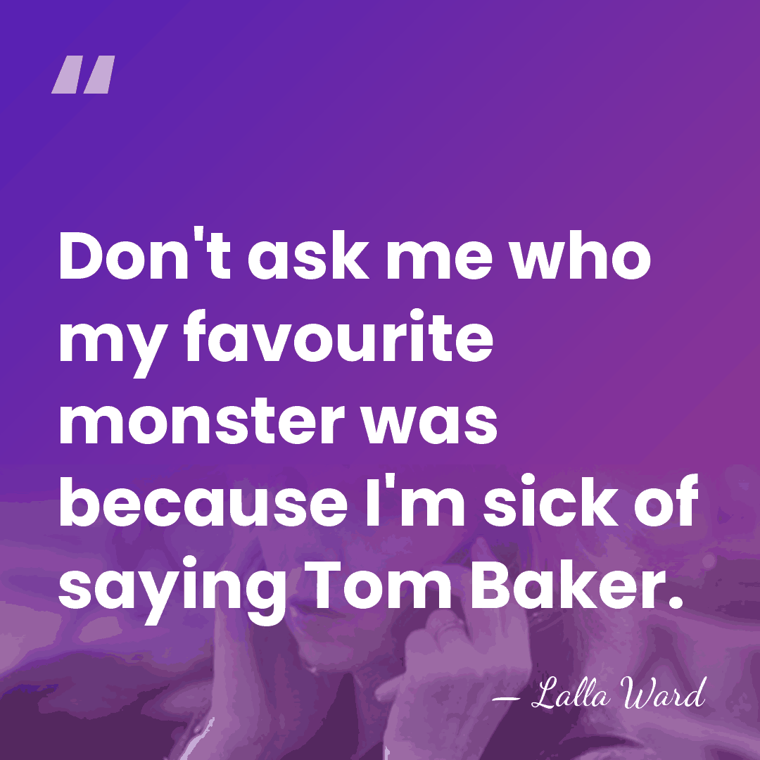Don't ask me who my favourite monster was because I'm sick of&hellip; - Lalla Ward
