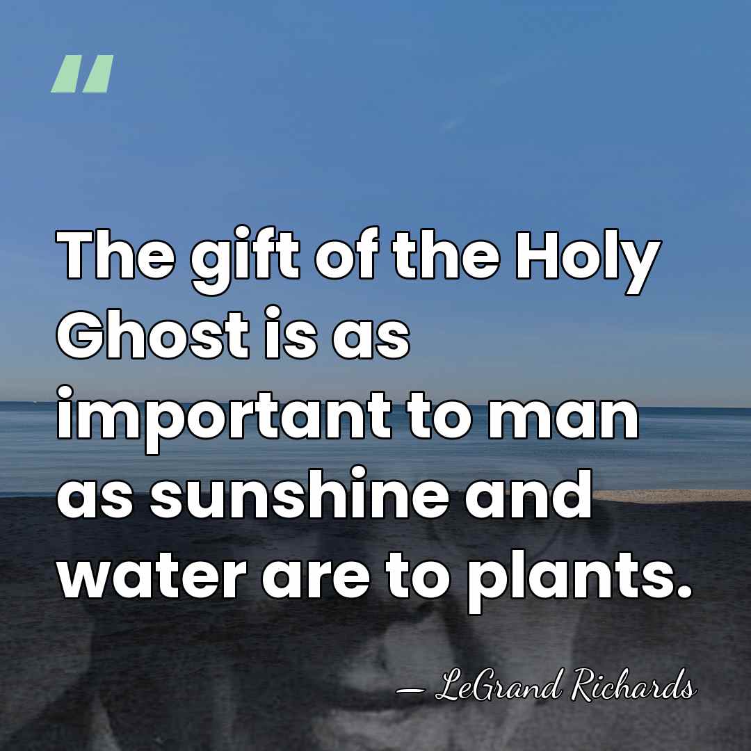 The gift of the Holy Ghost is as important to man as&hellip; - LeGrand Richards