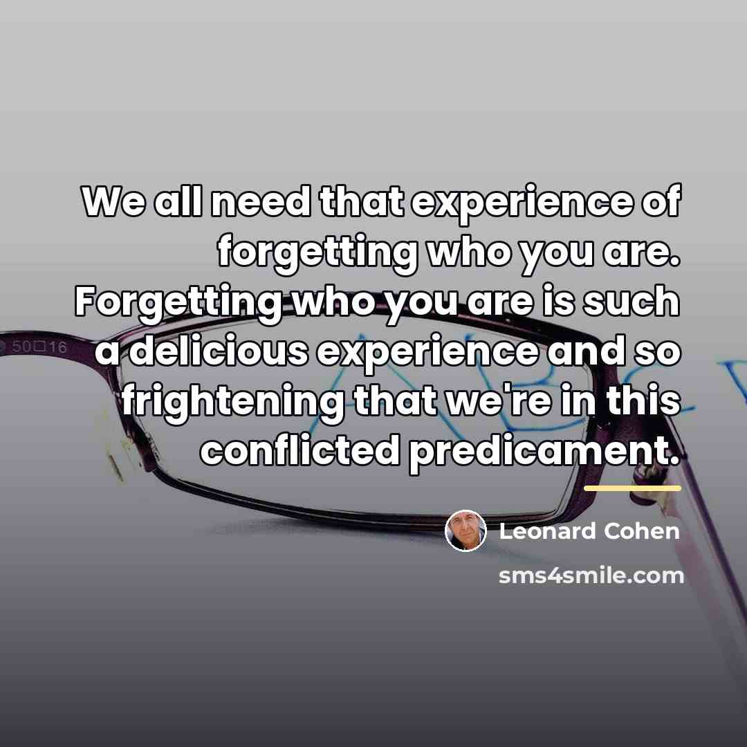 “We all need that experience of forgetting who you are.…” quote by Leonard Cohen