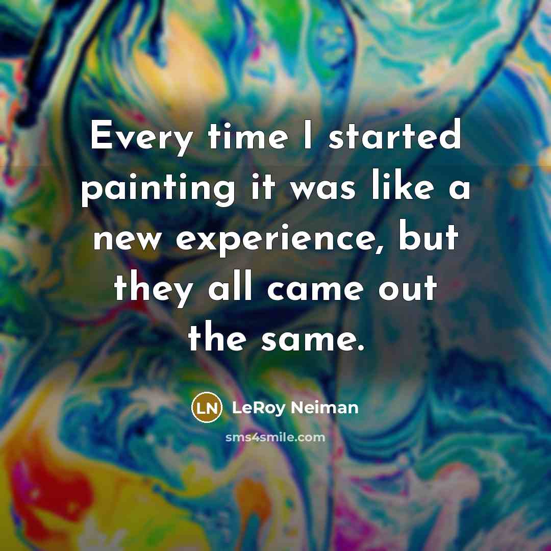 “Every time I started painting it was like a new experience, but they all came out the same.” quote by LeRoy Neiman