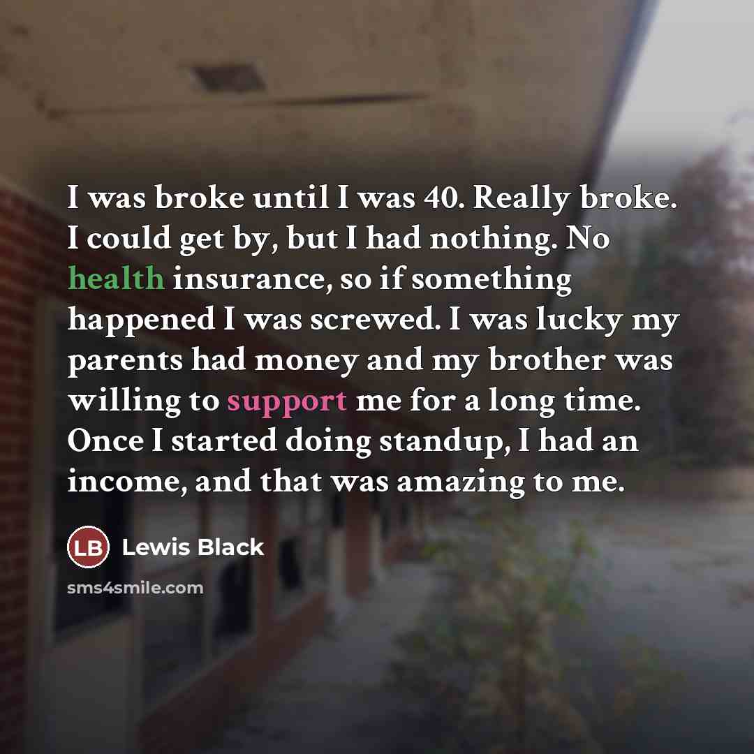 “I was broke until I was 40. Really broke. I…” quote by Lewis Black