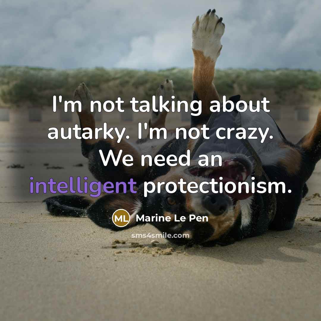“I'm not talking about autarky. I'm not crazy. We need…” quote by Marine Le Pen